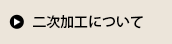 二次加工について